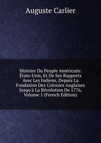 Histoire Du Peuple Am?ricain: ?tats-Unis, Et De Ses Rapports Avec Les Indiens, Depuis La Fondation Des Colonies Anglaises Jusqu'? La R?volution De 1776, Volume 1 (French Edition)