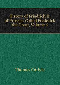 History of Friedrich Ii, of Prussia: Called Frederick the Great, Volume 6