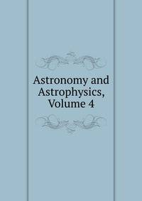 Astronomy and Astrophysics, Volume 4