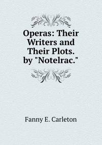 Operas: Their Writers and Their Plots. by "Notelrac."