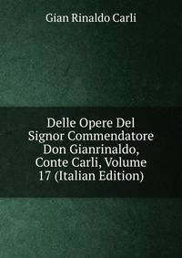 Delle Opere Del Signor Commendatore Don Gianrinaldo, Conte Carli, Volume 17 (Italian Edition)
