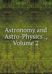Astronomy and Astro-Physics ., Volume 2
