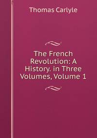 The French Revolution: A History. in Three Volumes, Volume 1