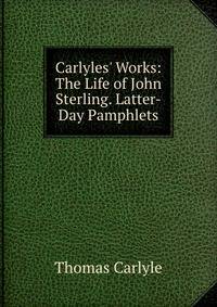 Carlyles' Works: The Life of John Sterling. Latter-Day Pamphlets