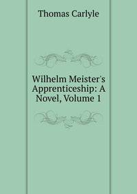 Wilhelm Meister's Apprenticeship: A Novel, Volume 1