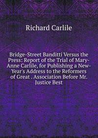 Bridge-Street Banditti Versus the Press: Report of the Trial of Mary-Anne Carlile, for Publishing a New-Year's Address to the Reformers of Great . Association Before Mr. Justice Best
