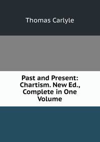 Past and Present: Chartism. New Ed., Complete in One Volume