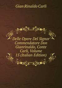 Delle Opere Del Signor Commendatore Don Gianrinaldo, Conte Carli, Volume 15 (Italian Edition)