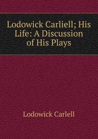 Lodowick Carliell; His Life: A Discussion of His Plays