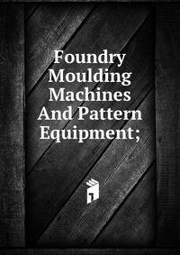 Foundry Moulding Machines And Pattern Equipment;