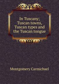 In Tuscany; Tuscan towns, Tuscan types and the Tuscan tongue