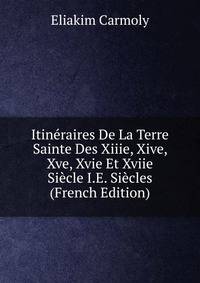 Itineraires De La Terre Sainte Des Xiiie, Xive, Xve, Xvie Et Xviie Siecle I.E. Siecles (French Edition)