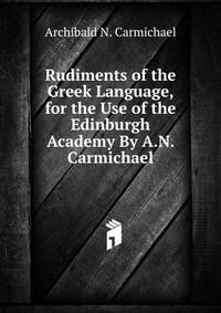 Rudiments of the Greek Language, for the Use of the Edinburgh Academy By A.N. Carmichael.