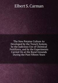 The New Potatoe Culture As Developed by the Trench System, by the Judicious Use of Chemical Fertilizers, and by the Experiments Carried On at the Rural Grounds During the Past Fifteen Years