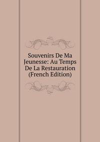 Souvenirs De Ma Jeunesse: Au Temps De La Restauration (French Edition)