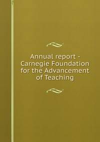 Annual report - Carnegie Foundation for the Advancement of Teaching