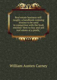 Real estate business self-taught; a handbook containg lessons to be used in connection with the book entitled "How to buy and sell real estate at a profit,"