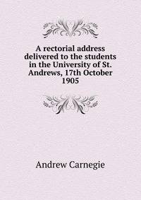 A rectorial address delivered to the students in the University of St. Andrews, 17th October 1905