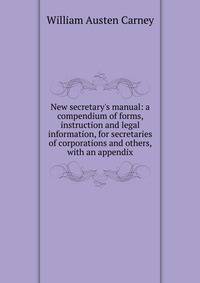 New secretary's manual: a compendium of forms, instruction and legal information, for secretaries of corporations and others, with an appendix