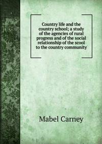 Country life and the country school; a study of the agencies of rural progress and of the social relationship of the scool to the country community