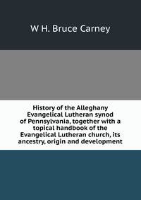 History of the Alleghany Evangelical Lutheran synod of Pennsylvania, together with a topical handbook of the Evangelical Lutheran church, its ancestry, origin and development