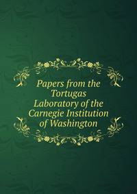 Papers from the Tortugas Laboratory of the Carnegie Institution of Washington