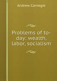 Problems of to-day: wealth, labor, socialism