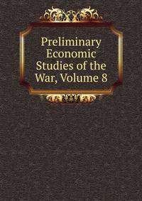 Preliminary Economic Studies of the War, Volume 8