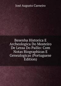 Besenha Historica E Archeologica Do Mosteiro De Lessa Do Pailio: Com Notas Biographicas E Genealogicas (Portuguese Edition)