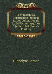 Le Minist?re De L'instruction Publique Et Des Cultes, Depuis Le 24 F?vrier Jusqu' Au 5 Juillet 1848 (French Edition)