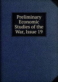 Preliminary Economic Studies of the War, Issue 19