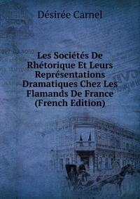 Les Societes De Rhetorique Et Leurs Representations Dramatiques Chez Les Flamands De France (French Edition)