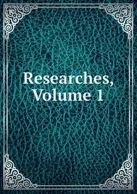 Researches, Volume 1