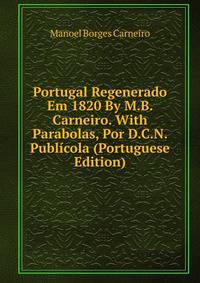 Portugal Regenerado Em 1820 By M.B. Carneiro. With Parabolas, Por D.C.N. Publicola (Portuguese Edition)