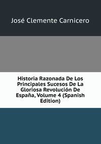 Historia Razonada De Los Principales Sucesos De La Gloriosa Revolucion De Espana, Volume 4 (Spanish Edition)