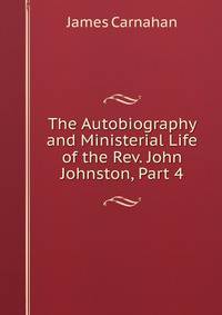 The Autobiography and Ministerial Life of the Rev. John Johnston, Part 4