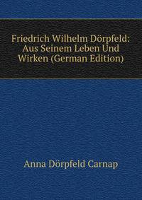 Friedrich Wilhelm Dorpfeld: Aus Seinem Leben Und Wirken (German Edition)