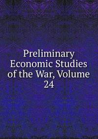 Preliminary Economic Studies of the War, Volume 24