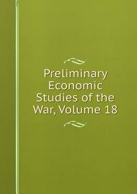 Preliminary Economic Studies of the War, Volume 18