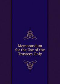 Memorandum for the Use of the Trustees Only