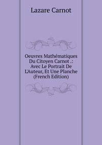 Oeuvres Math?matiques Du Citoyen Carnot .: Avec Le Portrait De L'Auteur, Et Une Planche (French Edition)