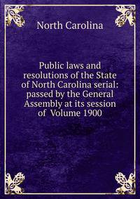Public laws and resolutions of the State of North Carolina serial: passed by the General Assembly at its session of Volume 1900