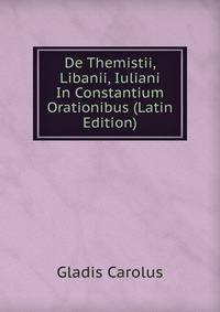 De Themistii, Libanii, Iuliani In Constantium Orationibus (Latin Edition)