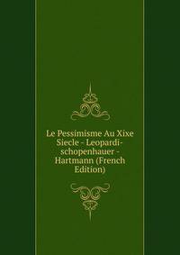 Le Pessimisme Au Xixe Siecle - Leopardi-schopenhauer - Hartmann (French Edition)