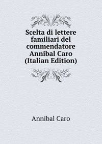 Scelta di lettere familiari del commendatore Annibal Caro (Italian Edition)