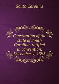 Constitution of the state of South Carolina, ratified in convention, December 4, 1895