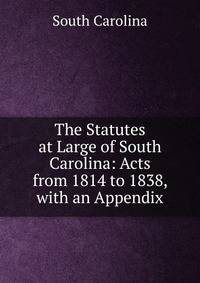 The Statutes at Large of South Carolina: Acts from 1814 to 1838, with an Appendix