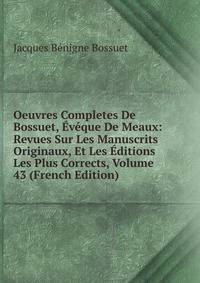 Oeuvres Completes De Bossuet, Eveque De Meaux: Revues Sur Les Manuscrits Originaux, Et Les Editions Les Plus Corrects, Volume 43 (French Edition)