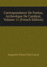 Correspondance De Feelon, Archeveque De Cambrai, Volume 11 (French Edition)