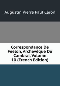 Correspondance De Feelon, Archeveque De Cambrai, Volume 10 (French Edition)
